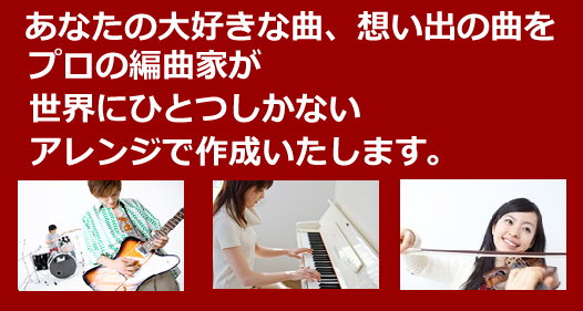 あなたの大好きな曲・想い出の曲を、プロのアレンジャーがリーズナブルな料金で編曲いたします